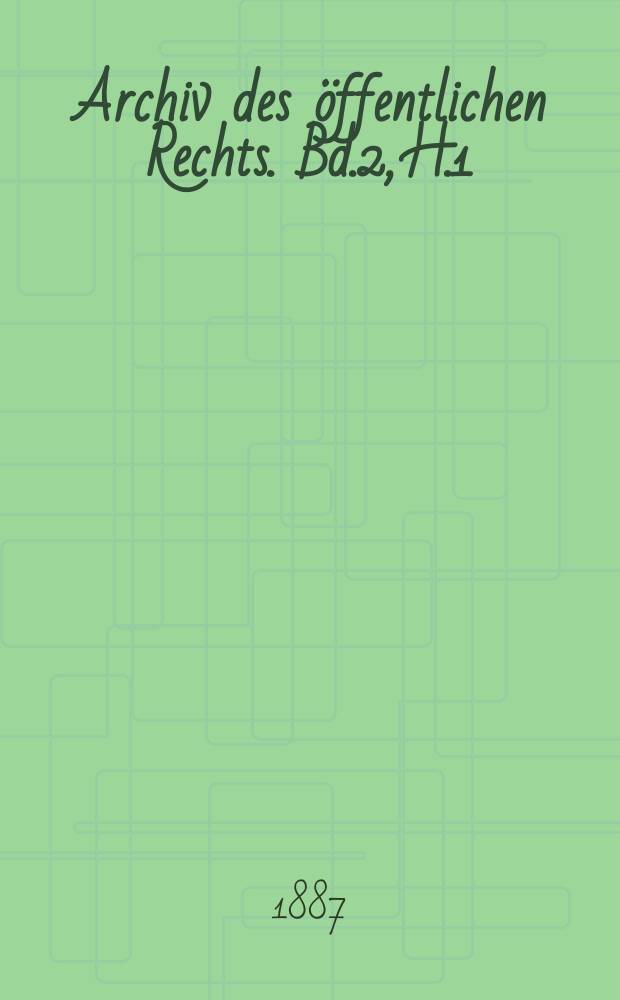 Archiv des &ouml;ffentlichen Rechts. Bd.2, [H.]1