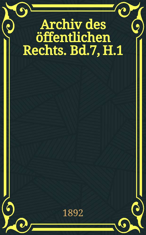 Archiv des &ouml;ffentlichen Rechts. Bd.7, H.1