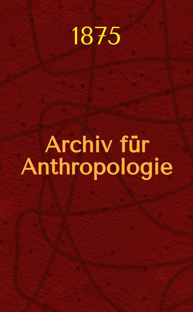 Archiv für Anthropologie : Zeitschrift für Naturgeschichte und Urgeschichte des Menschen Organ der Deutschen Gesellschaft für Anthropologie, Ethnologie und Urgeschichte. Bd.8