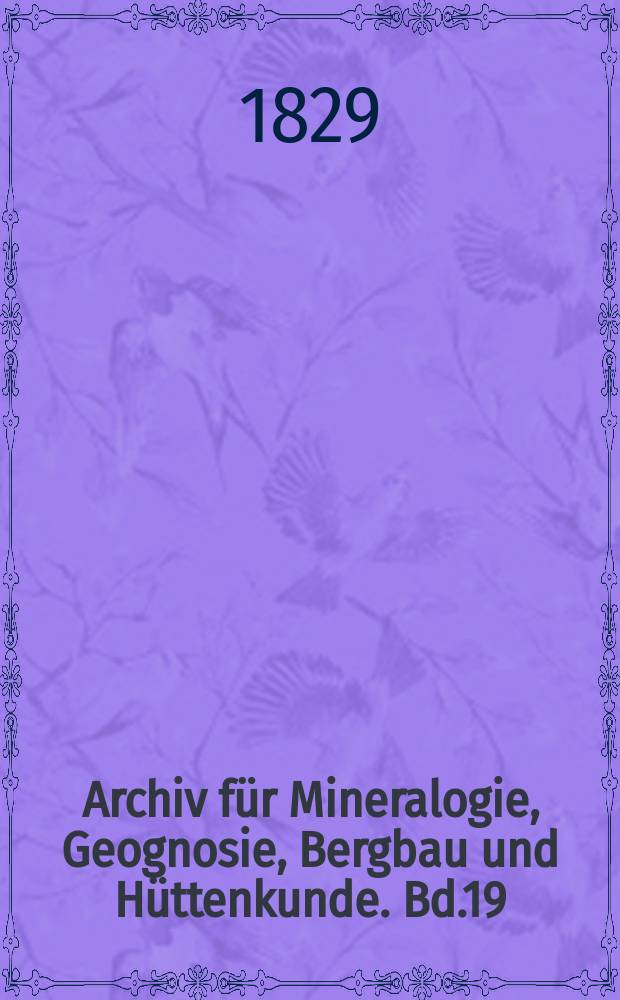 Archiv f&uuml;r Mineralogie, Geognosie, Bergbau und H&uuml;ttenkunde. Bd.19