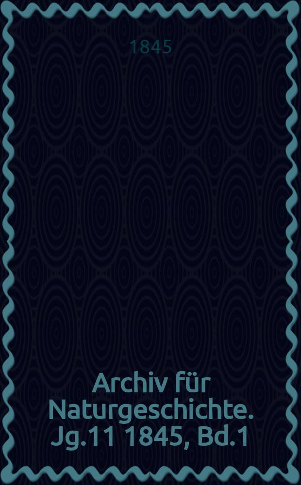 Archiv f&uuml;r Naturgeschichte. Jg.11 1845, Bd.1