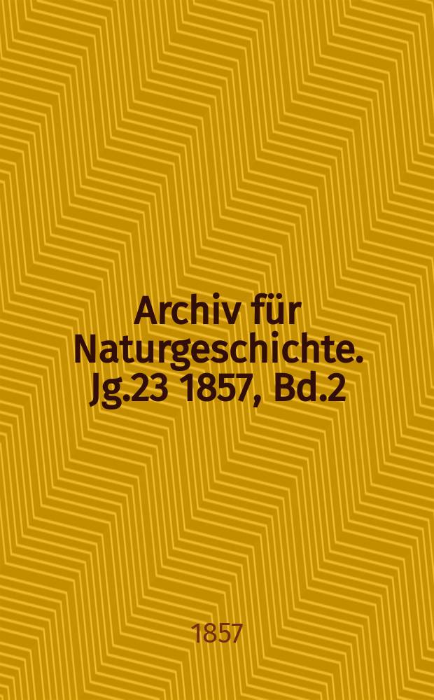 Archiv f&uuml;r Naturgeschichte. Jg.23 1857, Bd.2
