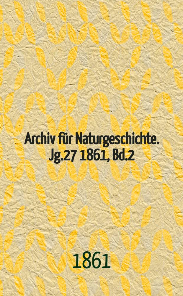 Archiv für Naturgeschichte. Jg.27 1861, Bd.2
