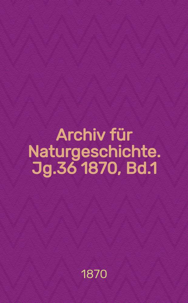 Archiv für Naturgeschichte. Jg.36 1870, Bd.1