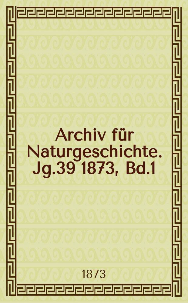 Archiv für Naturgeschichte. Jg.39 1873, Bd.1