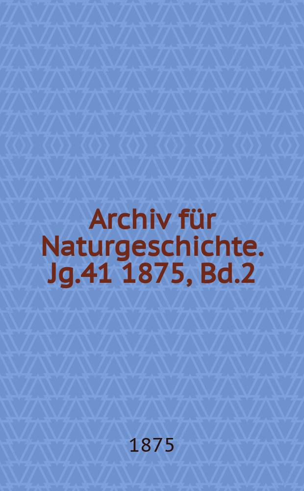 Archiv f&uuml;r Naturgeschichte. Jg.41 1875, Bd.2