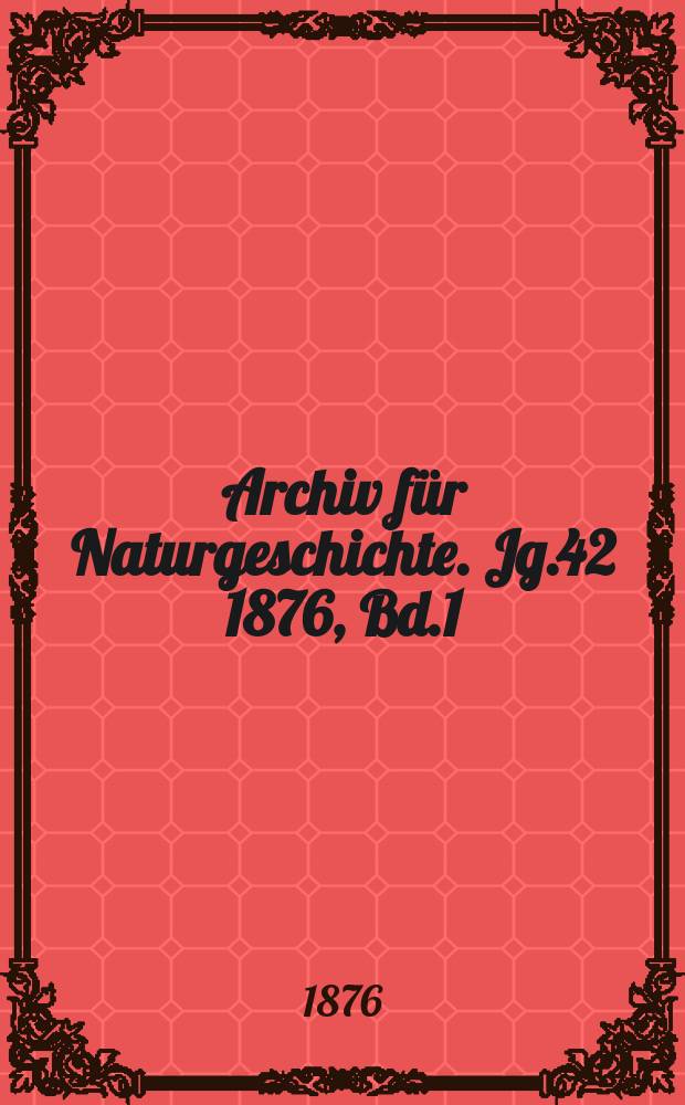Archiv für Naturgeschichte. Jg.42 1876, Bd.1