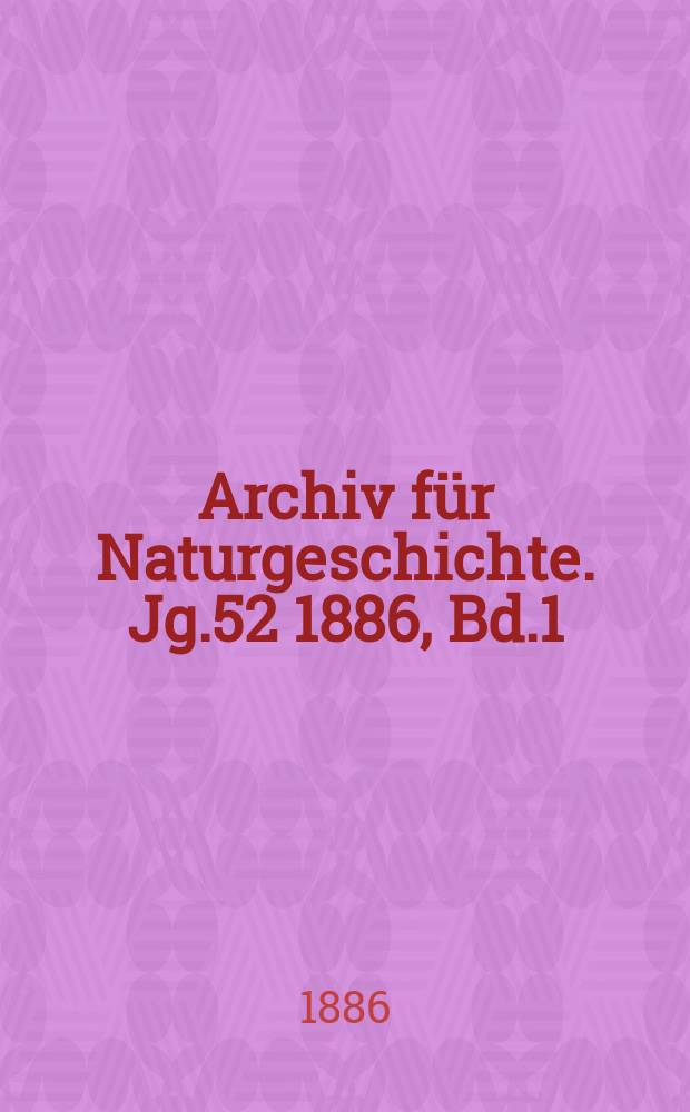 Archiv für Naturgeschichte. Jg.52 1886, Bd.1