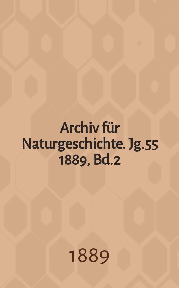 Archiv für Naturgeschichte. Jg.55 1889, Bd.2