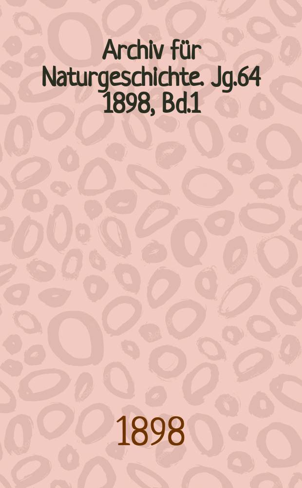 Archiv für Naturgeschichte. Jg.64 1898, Bd.1
