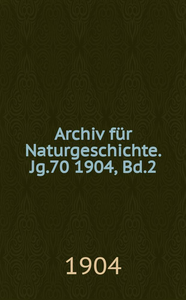 Archiv für Naturgeschichte. Jg.70 1904, Bd.2
