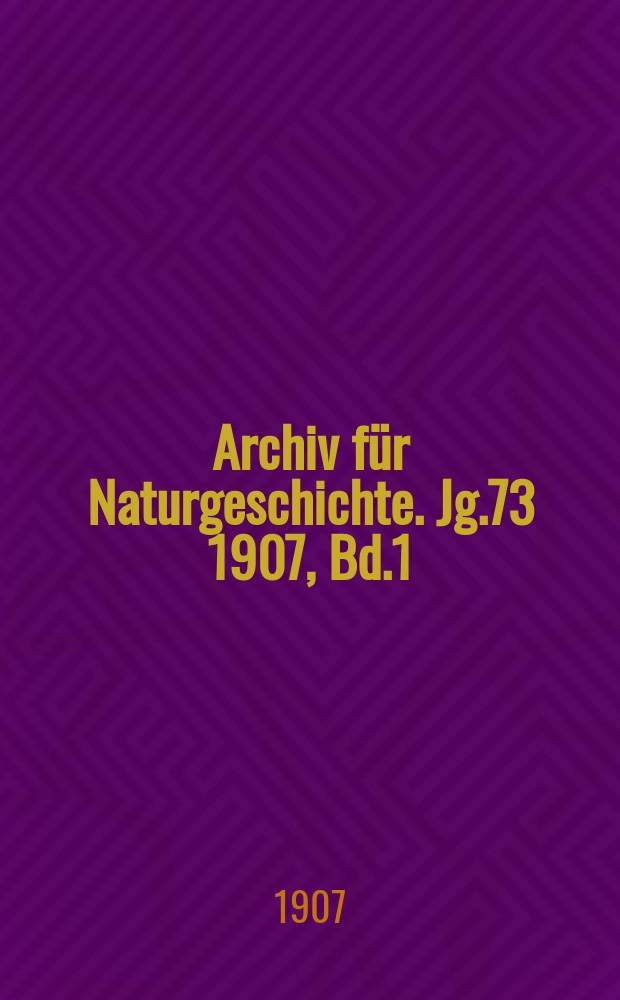 Archiv für Naturgeschichte. Jg.73 1907, Bd.1