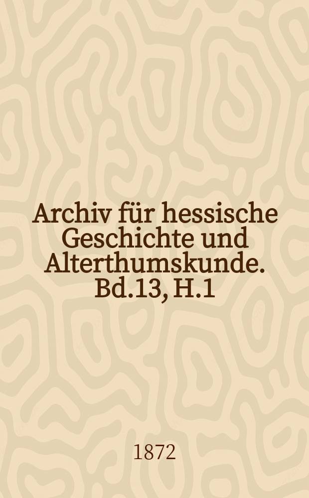 Archiv für hessische Geschichte und Alterthumskunde. Bd.13, H.1