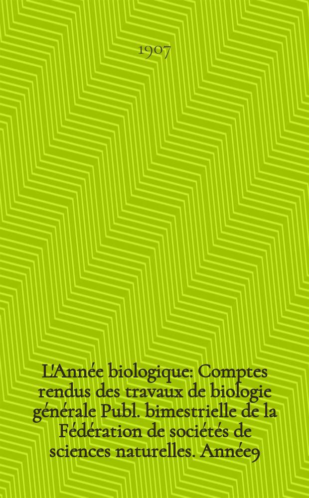 L'Année biologique : Comptes rendus des travaux de biologie générale Publ. bimestrielle de la Fédération de sociétés de sciences naturelles. Année9, 1904