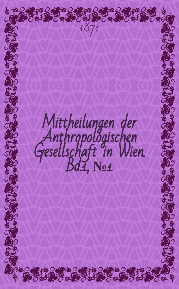 Mittheilungen der Anthropologischen Gesellschaft in Wien. Bd.1, №1