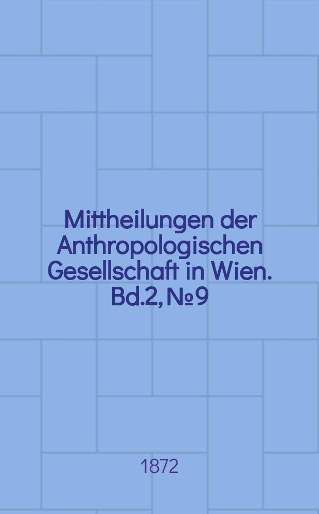 Mittheilungen der Anthropologischen Gesellschaft in Wien. Bd.2, №9