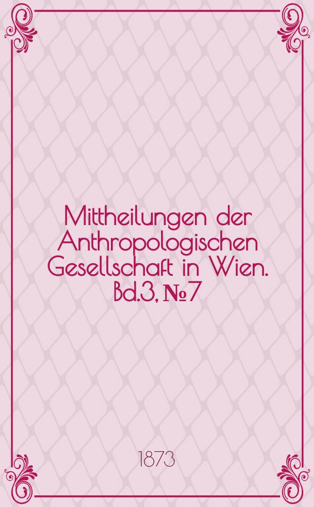 Mittheilungen der Anthropologischen Gesellschaft in Wien. Bd.3, №7