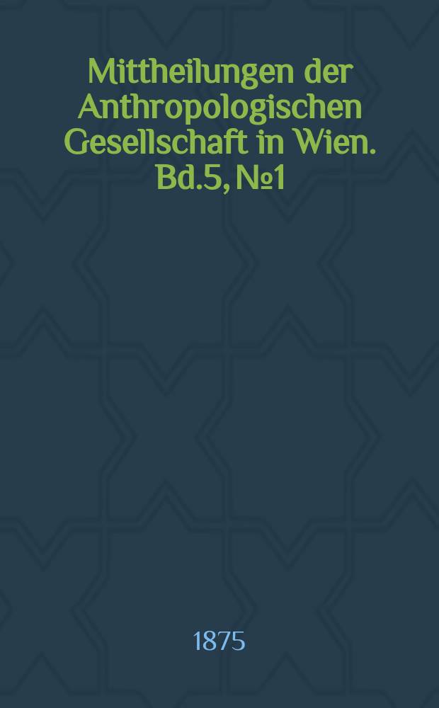Mittheilungen der Anthropologischen Gesellschaft in Wien. Bd.5, №1