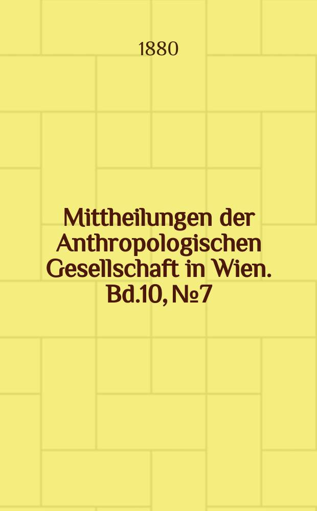 Mittheilungen der Anthropologischen Gesellschaft in Wien. Bd.10, №7