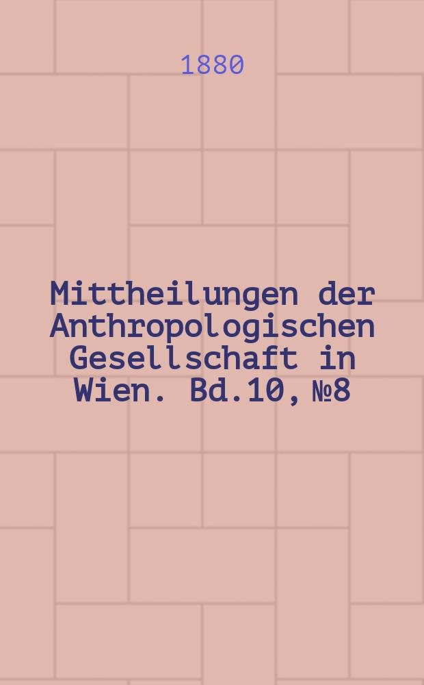 Mittheilungen der Anthropologischen Gesellschaft in Wien. Bd.10, №8/9