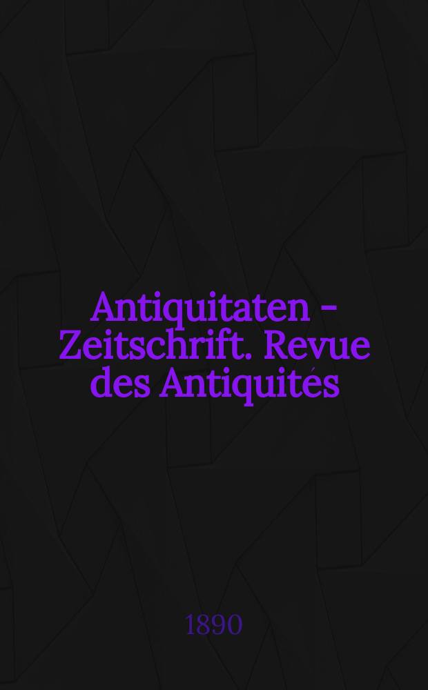 Antiquitaten - Zeitschrift. Revue des Antiquités : Zeitschrift für das gesammte Antiquitätenwesen. 1890, №33/34