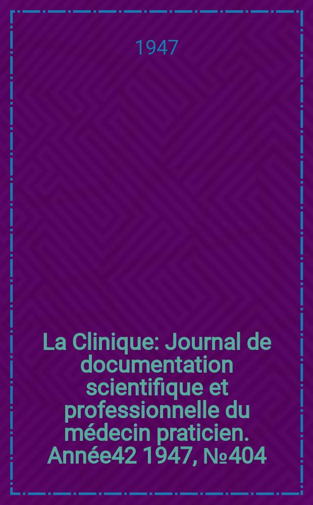La Clinique : Journal de documentation scientifique et professionnelle du médecin praticien. Année42 1947, №404