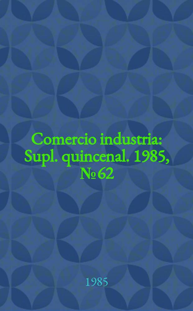 Comercio industria : Supl. quincenal. 1985, №62