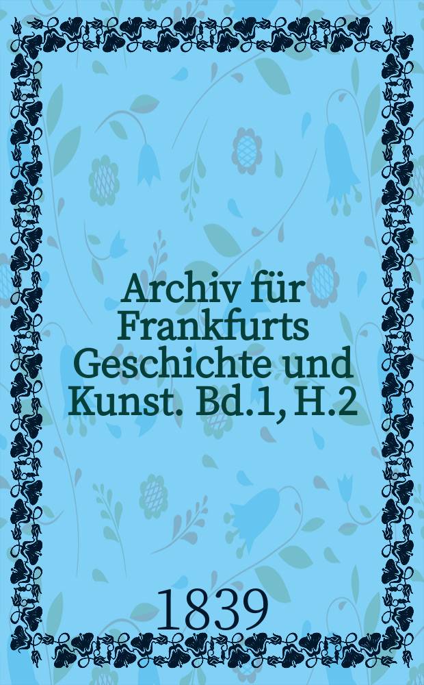 Archiv für Frankfurts Geschichte und Kunst. Bd.1, H.2