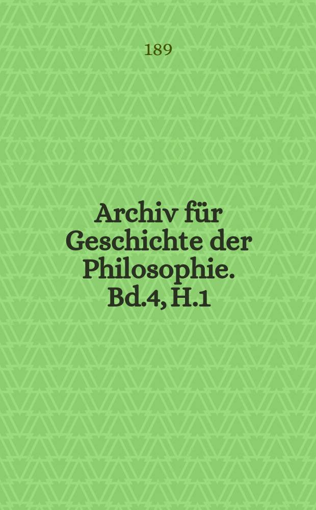 Archiv für Geschichte der Philosophie. Bd.4, H.1