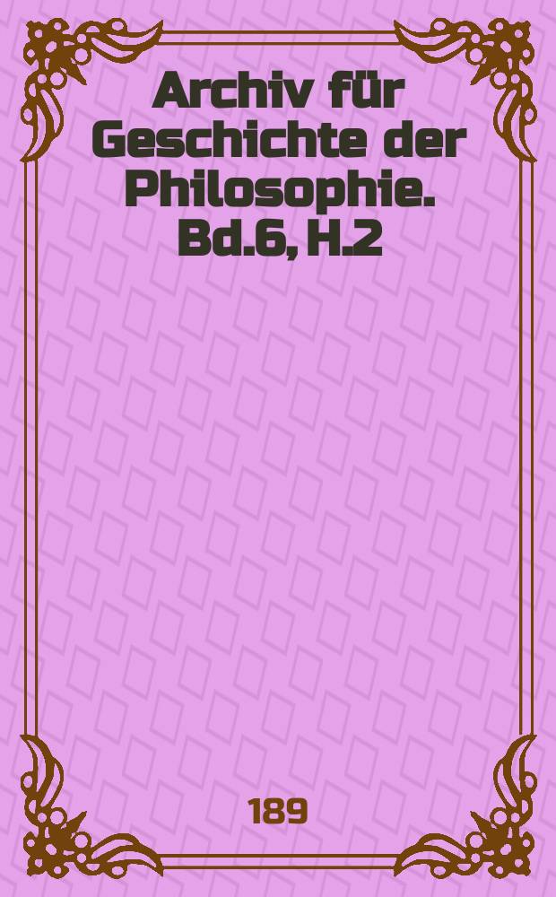Archiv für Geschichte der Philosophie. Bd.6, H.2