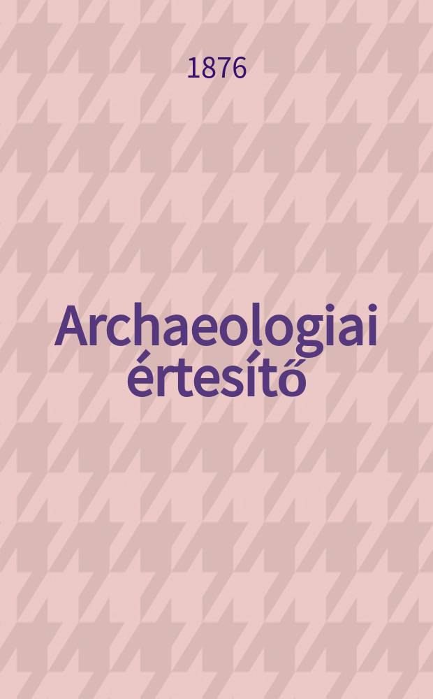 Archaeologiai értesítő : A Magyar tudományos akad. Archaeologiai bizottságának közlönye. Köt.10