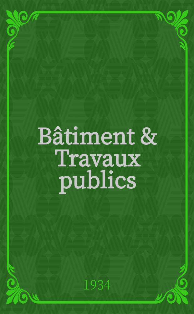 Bâtiment & Travaux publics : Organe de la fédération nationale du bâtiment et des travaux publics du groupe des chambres syndicales du bâtiment et de l'office général du bâtiment et des travaux publics. Année30 1934, №6