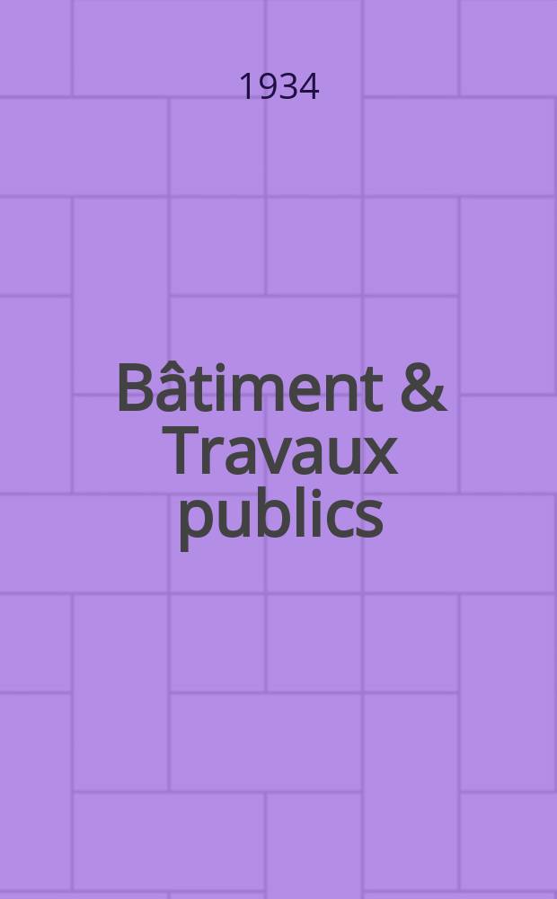 Bâtiment & Travaux publics : Organe de la fédération nationale du bâtiment et des travaux publics du groupe des chambres syndicales du bâtiment et de l'office général du bâtiment et des travaux publics. Année30 1934, №21