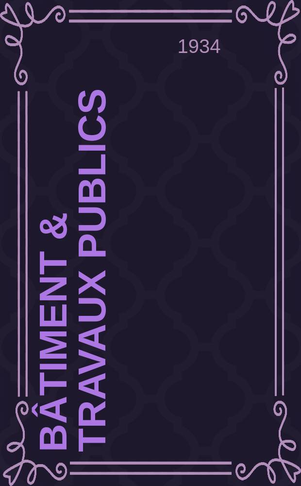 Bâtiment & Travaux publics : Organe de la fédération nationale du bâtiment et des travaux publics du groupe des chambres syndicales du bâtiment et de l'office général du bâtiment et des travaux publics. Année30 1934, №32