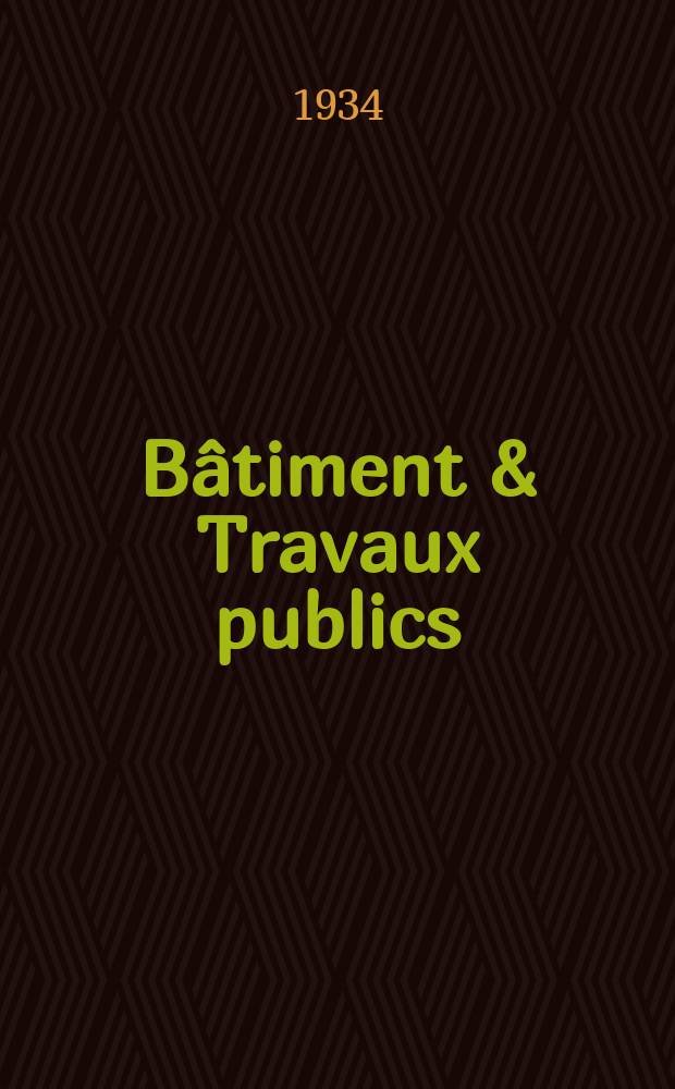 Bâtiment & Travaux publics : Organe de la fédération nationale du bâtiment et des travaux publics du groupe des chambres syndicales du bâtiment et de l'office général du bâtiment et des travaux publics. Année30 1934, №81