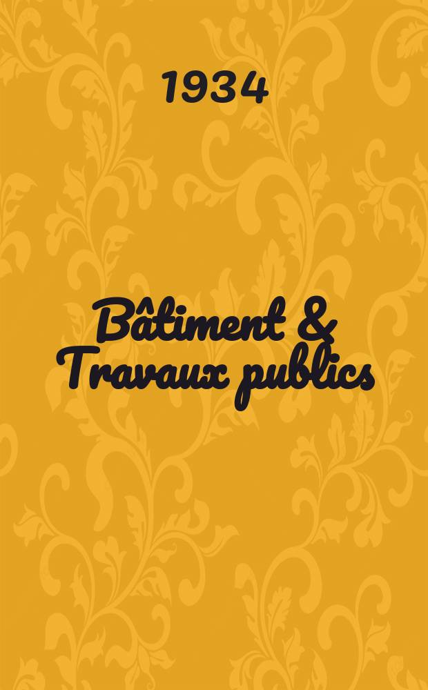 Bâtiment & Travaux publics : Organe de la fédération nationale du bâtiment et des travaux publics du groupe des chambres syndicales du bâtiment et de l'office général du bâtiment et des travaux publics. Année30 1934, №103/104