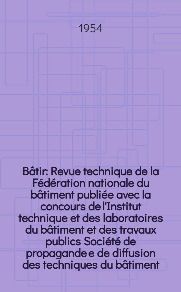 B&acirc;tir : Revue technique de la F&eacute;d&eacute;ration nationale du b&acirc;timent publi&eacute;e avec la concours de l'Institut technique et des laboratoires du b&acirc;timent et des travaux publics Soci&eacute;t&eacute; de propagande e de diffusion des techniques du b&acirc;timent. 1954, №38