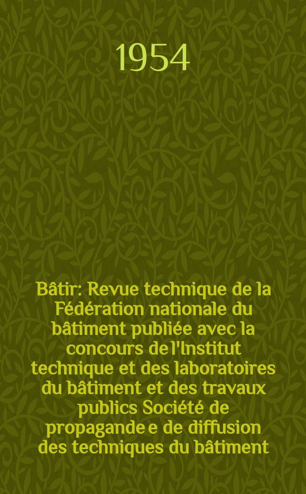 Bâtir : Revue technique de la Fédération nationale du bâtiment publiée avec la concours de l'Institut technique et des laboratoires du bâtiment et des travaux publics Société de propagande e de diffusion des techniques du bâtiment. 1954, №44
