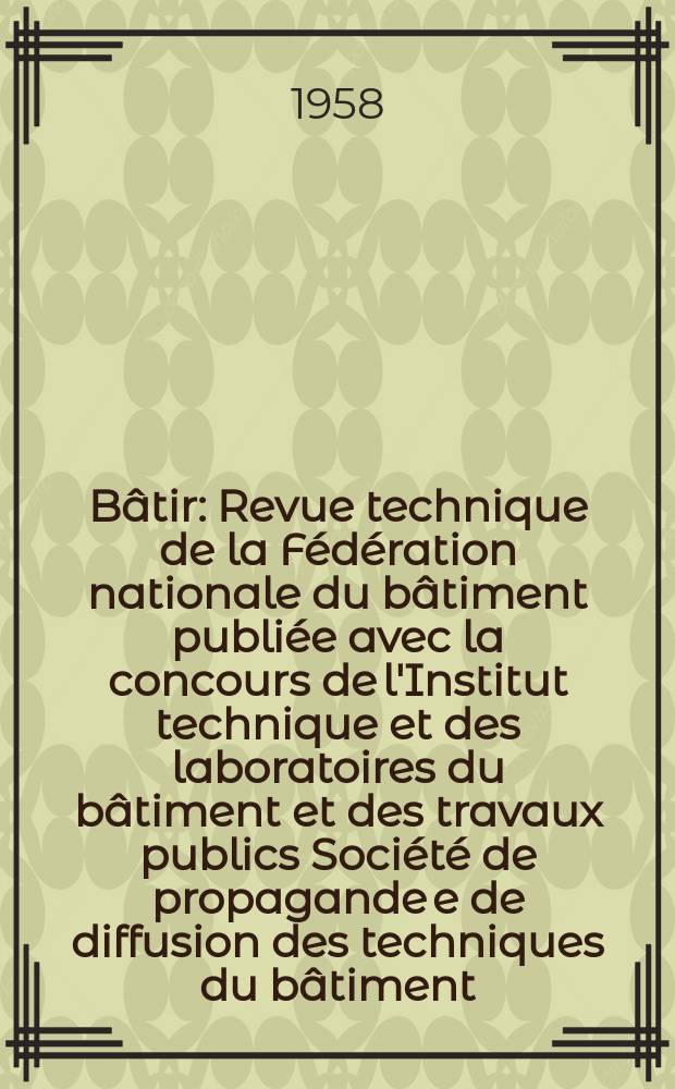 Bâtir : Revue technique de la Fédération nationale du bâtiment publiée avec la concours de l'Institut technique et des laboratoires du bâtiment et des travaux publics Société de propagande e de diffusion des techniques du bâtiment. 1958, №74