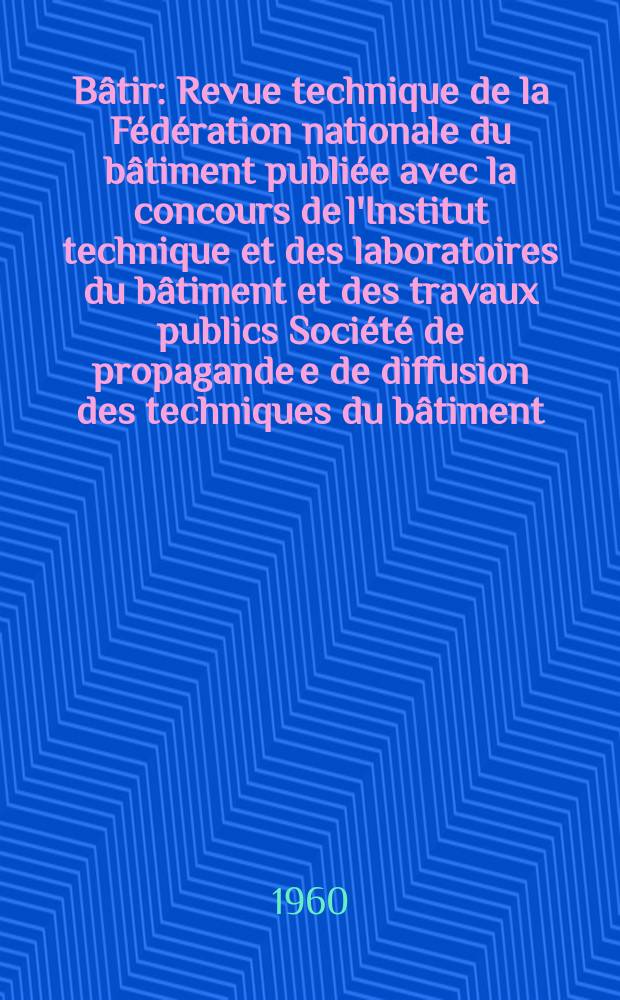 Bâtir : Revue technique de la Fédération nationale du bâtiment publiée avec la concours de l'Institut technique et des laboratoires du bâtiment et des travaux publics Société de propagande e de diffusion des techniques du bâtiment. 1960, №98