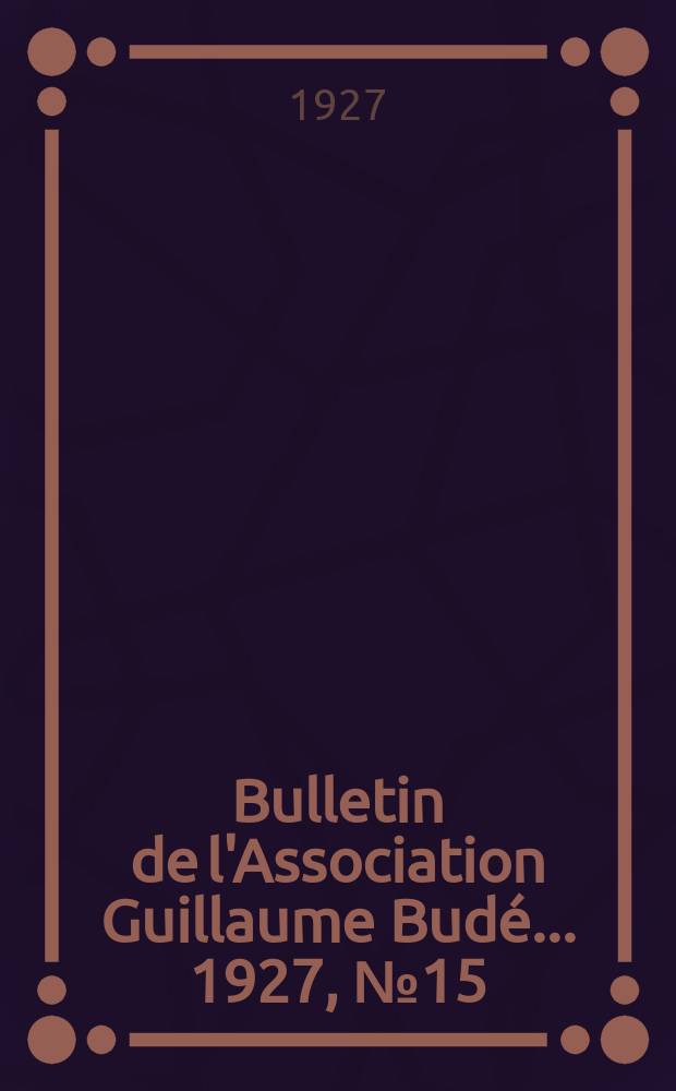 Bulletin de l'Association Guillaume Budé ... 1927, №15