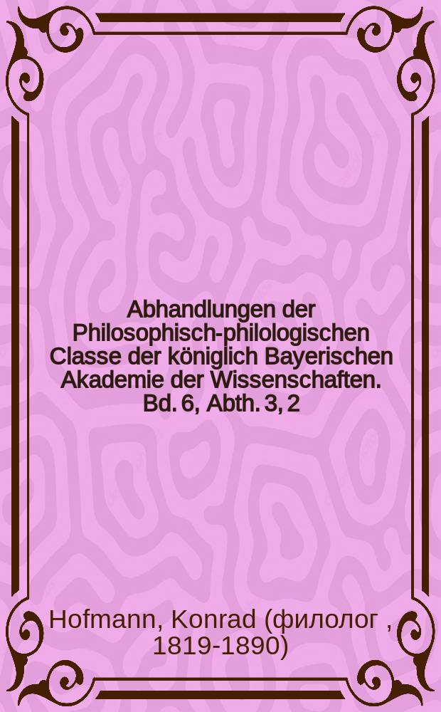 Abhandlungen der Philosophisch-philologischen Classe der königlich Bayerischen Akademie der Wissenschaften. Bd. 6, Abth. 3, [2] : Ueber ein Fragment des Guillaume d'Orenge = О фрагменте из "Гильома Оранжского".