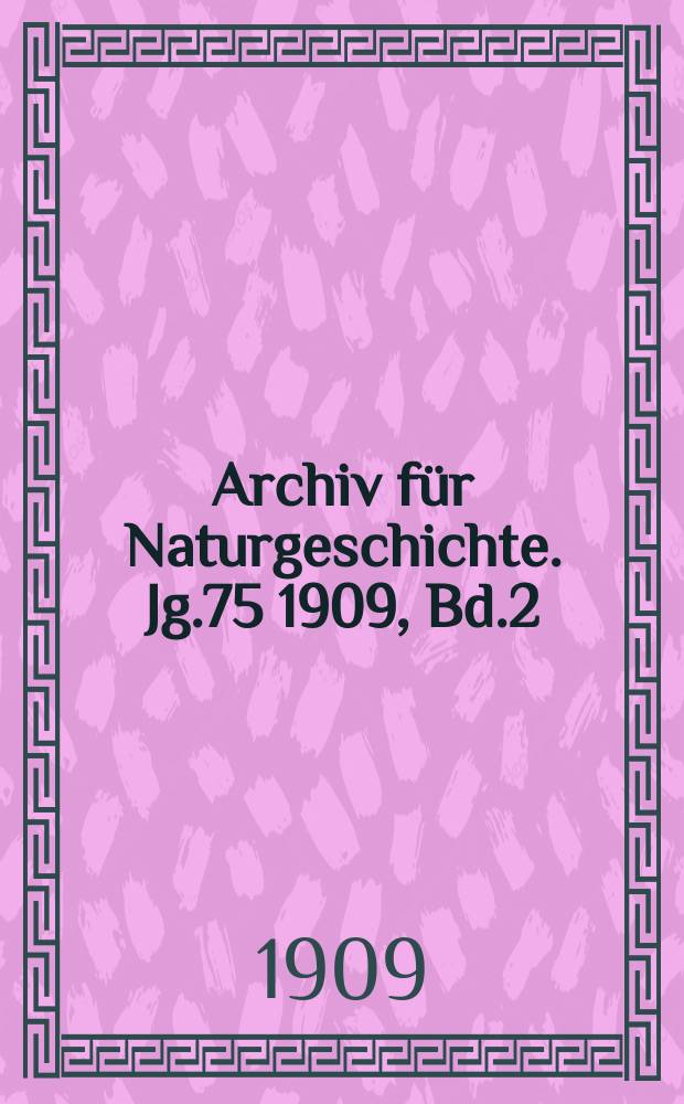Archiv für Naturgeschichte. Jg.75 1909, Bd.2