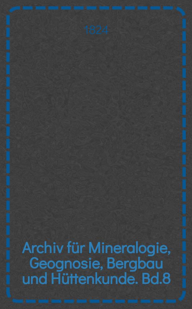 Archiv für Mineralogie, Geognosie, Bergbau und Hüttenkunde. Bd.8