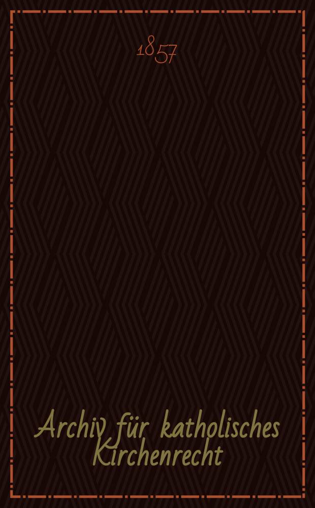 Archiv für katholisches Kirchenrecht : Mit besonderer Rücksicht auf Österreich. Bd.1