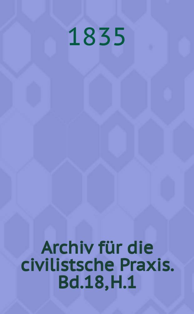Archiv für die civilistsche Praxis. Bd.18, H.1