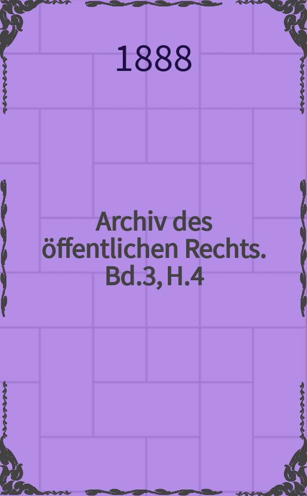 Archiv des &ouml;ffentlichen Rechts. Bd.3, H.4