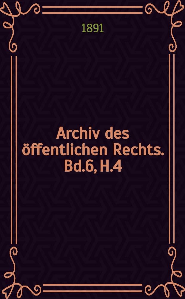 Archiv des öffentlichen Rechts. Bd.6, H.4