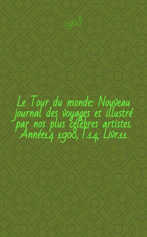Le Tour du monde : Nouveau journal des voyages et illustré par nos plus célèbres artistes. Année14 1908, T.14, Livr.11