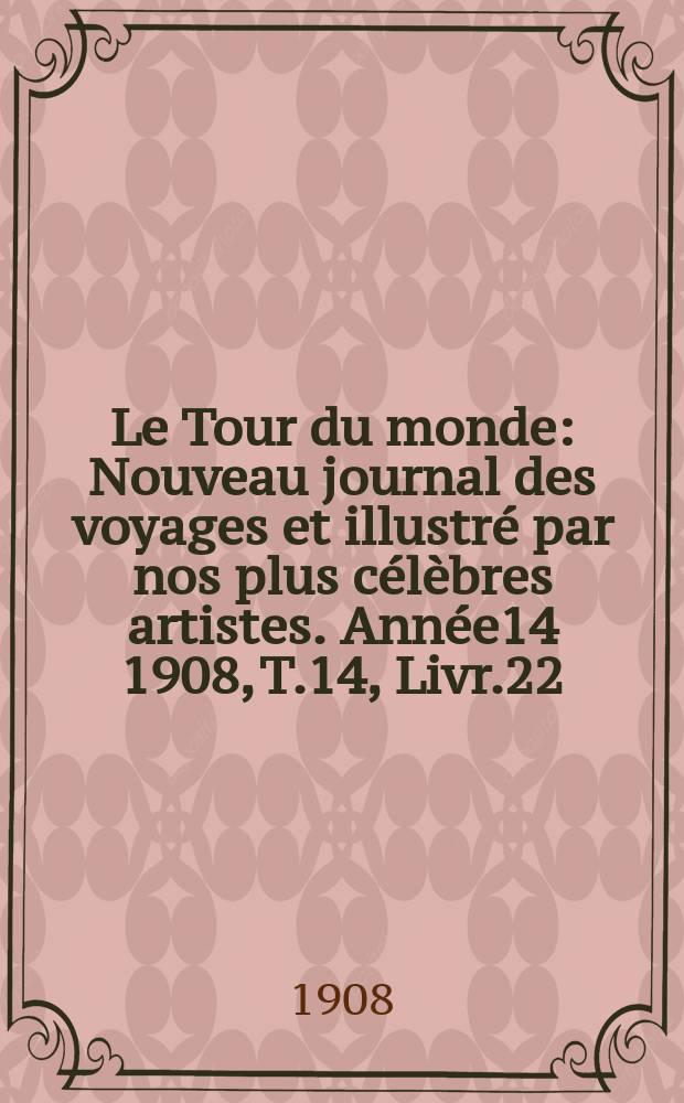Le Tour du monde : Nouveau journal des voyages et illustré par nos plus célèbres artistes. Année14 1908, T.14, Livr.22